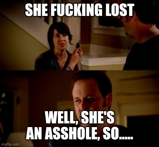 Jake from state farm | SHE FUCKING LOST WELL, SHE'S AN ASSHOLE, SO..... | image tagged in jake from state farm | made w/ Imgflip meme maker