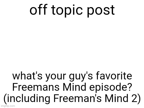 off topic post; what's your guy's favorite Freemans Mind episode? (including Freeman's Mind 2) | made w/ Imgflip meme maker