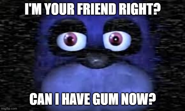 Gib | I'M YOUR FRIEND RIGHT? CAN I HAVE GUM NOW? | image tagged in bonnie,fnaf,fnaf_bonnie,gum,school,thisimagehasalotoftags | made w/ Imgflip meme maker