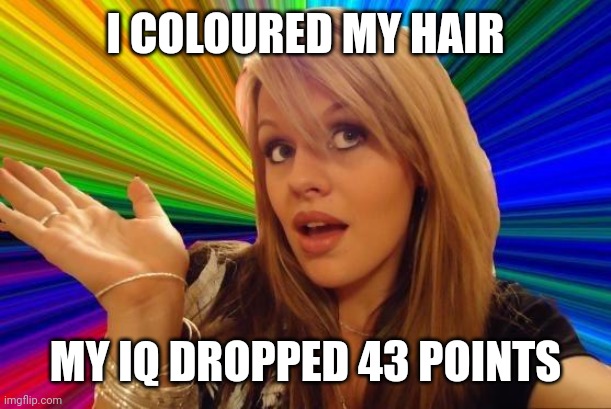 Dumb Blonde Meme | I COLOURED MY HAIR; MY IQ DROPPED 43 POINTS | image tagged in memes,dumb blonde | made w/ Imgflip meme maker