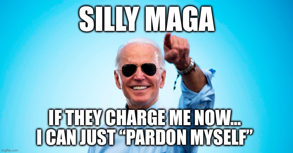 Biden sunglasses pointing | SILLY MAGA IF THEY CHARGE ME NOW…

I CAN JUST “PARDON MYSELF” | image tagged in biden sunglasses pointing | made w/ Imgflip meme maker