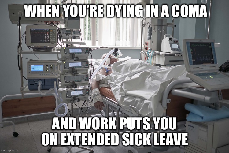 Can’t work if you’re in Cardiogenic shock | WHEN YOU’RE DYING IN A COMA; AND WORK PUTS YOU ON EXTENDED SICK LEAVE | image tagged in intensive care,coma,dying | made w/ Imgflip meme maker