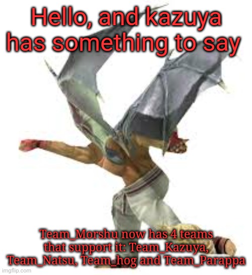 Isn't it cool? Ask me and I'll give you the links to the streams if you ask | Hello, and kazuya has something to say; Team_Morshu now has 4 teams that support it: Team_Kazuya, Team_Natsu, Team_hog and Team_Parappa | image tagged in kazuya punching,memes | made w/ Imgflip meme maker