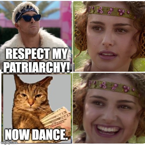 This is is how you keep the neo feminists in check - money. | RESPECT MY PATRIARCHY! NOW DANCE. | image tagged in memes,funny,ken,patriarchy,dance,anakin padme 4 panel | made w/ Imgflip meme maker
