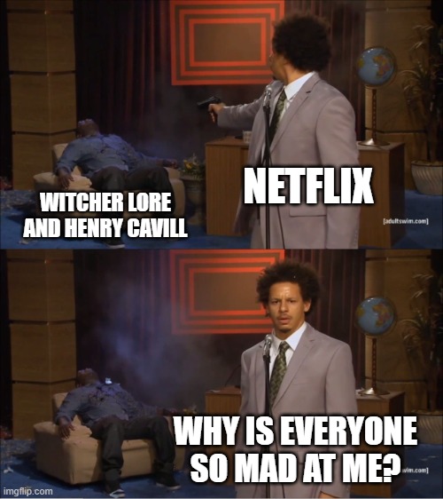 Netflix Witcher and Henry Cavill | NETFLIX; WITCHER LORE AND HENRY CAVILL; WHY IS EVERYONE SO MAD AT ME? | image tagged in memes,who killed hannibal | made w/ Imgflip meme maker