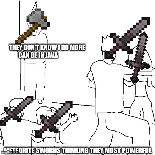 They don't know | THEY DON'T KNOW I DO MORE CAN BE IN JAVA; METEORITE SWORDS THINKING THEY MOST POWERFUL | image tagged in they don't know | made w/ Imgflip meme maker