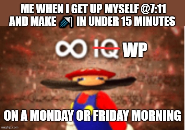 Infinite Willpower | ME WHEN I GET UP MYSELF @7:11 AND MAKE 🚿 IN UNDER 15 MINUTES; WP; ON A MONDAY OR FRIDAY MORNING | image tagged in infinite iq,willpower | made w/ Imgflip meme maker