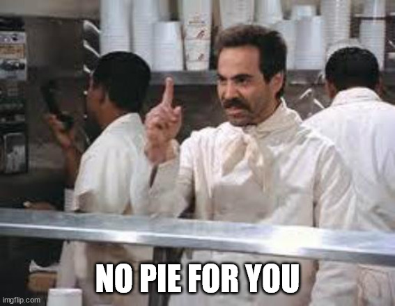 No soup | NO PIE FOR YOU | image tagged in no soup | made w/ Imgflip meme maker