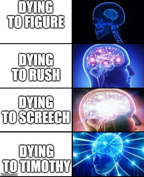 Doors Deaths | DYING TO FIGURE; DYING TO RUSH; DYING TO SCREECH; DYING TO TIMOTHY | image tagged in expanding brain 4 panels | made w/ Imgflip meme maker