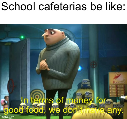 In terms of money, we have no money | School cafeterias be like:; In terms of money for good food, we don’t have any. | image tagged in in terms of money we have no money | made w/ Imgflip meme maker