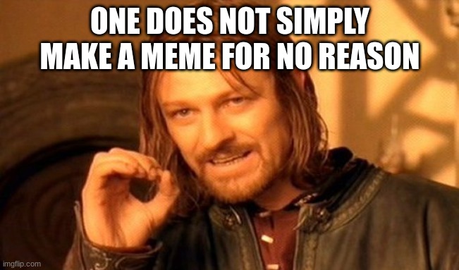Hello there | ONE DOES NOT SIMPLY MAKE A MEME FOR NO REASON | image tagged in memes,one does not simply,fun,funny | made w/ Imgflip meme maker