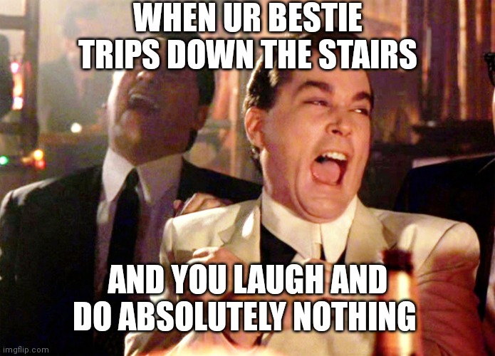 Good Fellas Hilarious Meme | WHEN UR BESTIE TRIPS DOWN THE STAIRS; AND YOU LAUGH AND DO ABSOLUTELY NOTHING | image tagged in memes,good fellas hilarious | made w/ Imgflip meme maker