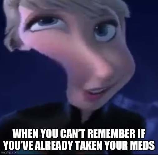 Medications | WHEN YOU CAN’T REMEMBER IF YOU’VE ALREADY TAKEN YOUR MEDS | image tagged in elsa confused,medication,bad memory | made w/ Imgflip meme maker