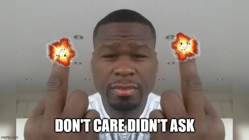 Don't care didn't ask | DON'T CARE DIDN'T ASK | image tagged in don't care didn't ask | made w/ Imgflip meme maker