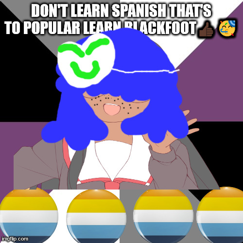 Junadaylowqus da e | DON'T LEARN SPANISH THAT'S TO POPULAR LEARN BLACKFOOT👍🏿🥳 | image tagged in polyglot,polygloat,polyglot show off,proud language learner,mike skinner will not die tomorrow,asexual aro memes | made w/ Imgflip meme maker