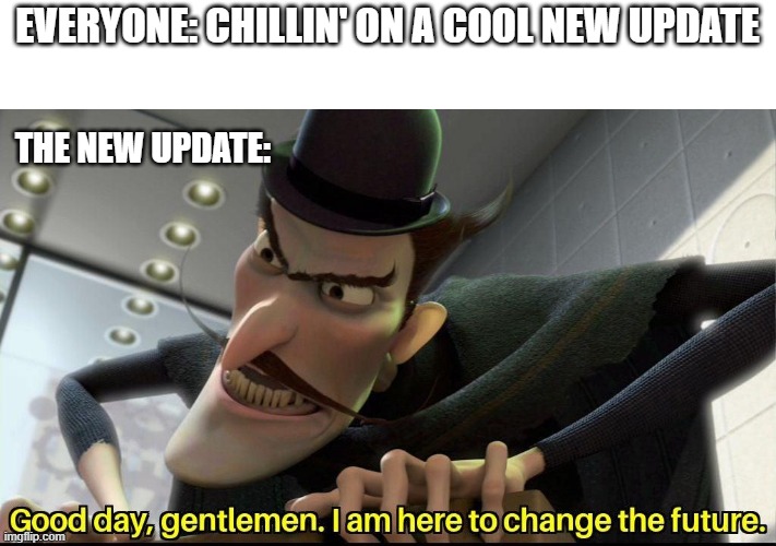 why does this happen to us? | EVERYONE: CHILLIN' ON A COOL NEW UPDATE; THE NEW UPDATE: | image tagged in good day gentlemen i am here to change the future | made w/ Imgflip meme maker