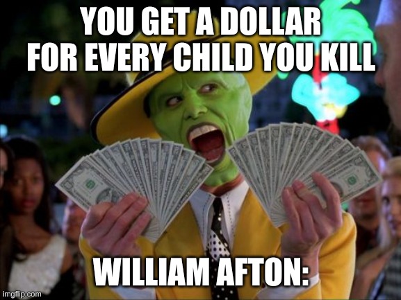 funny fnaf meme | YOU GET A DOLLAR FOR EVERY CHILD YOU KILL; WILLIAM AFTON: | image tagged in memes,money money,fnaf,william afton | made w/ Imgflip meme maker