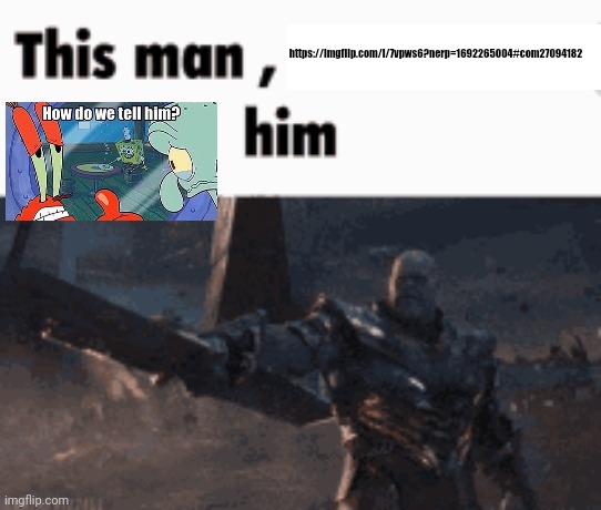 This man, _____ him | https://imgflip.com/i/7vpws6?nerp=1692265004#com27094182 | image tagged in this man _____ him | made w/ Imgflip meme maker