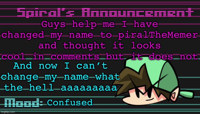 Guys help me I have changed my name to piralTheMemer and thought it looks cool in comments but it does not; And now I can’t change my name what the hell aaaaaaaaa; Confused | image tagged in spiral s announcement template | made w/ Imgflip meme maker