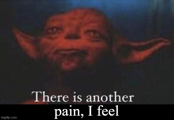 yoda there is another | pain, I feel | image tagged in yoda there is another | made w/ Imgflip meme maker
