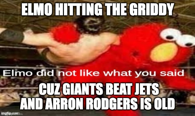 elmo did not like what you said | ELMO HITTING THE GRIDDY; CUZ GIANTS BEAT JETS AND ARRON RODGERS IS OLD | image tagged in elmo did not like what you said | made w/ Imgflip meme maker