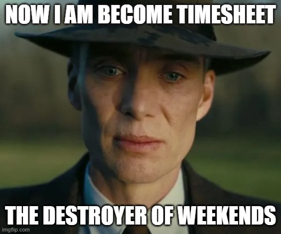 openheimer | NOW I AM BECOME TIMESHEET; THE DESTROYER OF WEEKENDS | image tagged in openheimer | made w/ Imgflip meme maker