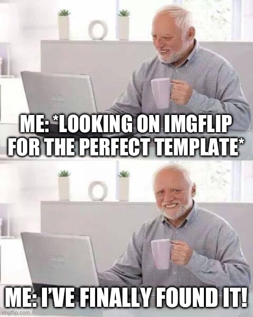 Hide the Pain Harold | ME: *LOOKING ON IMGFLIP FOR THE PERFECT TEMPLATE*; ME: I’VE FINALLY FOUND IT! | image tagged in memes,hide the pain harold | made w/ Imgflip meme maker