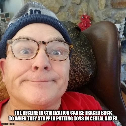 durl earl | THE DECLINE IN CIVILIZATION CAN BE TRACED BACK TO WHEN THEY STOPPED PUTTING TOYS IN CEREAL BOXES | image tagged in durl earl | made w/ Imgflip meme maker