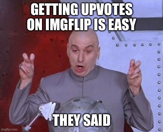 Help us. | GETTING UPVOTES ON IMGFLIP IS EASY; THEY SAID | image tagged in memes,dr evil laser | made w/ Imgflip meme maker