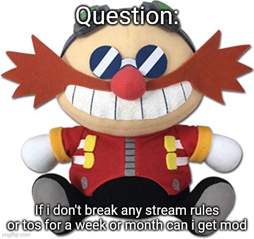 Eggman plush | Question:; If i don't break any stream rules or tos for a week or month can i get mod | image tagged in eggman plush | made w/ Imgflip meme maker