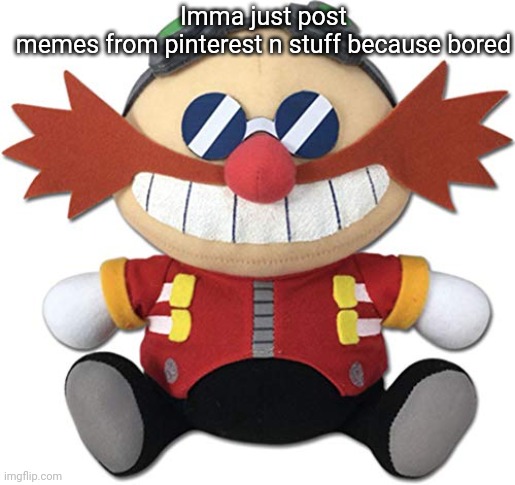 Eggman plush | Imma just post memes from pinterest n stuff because bored | image tagged in eggman plush | made w/ Imgflip meme maker