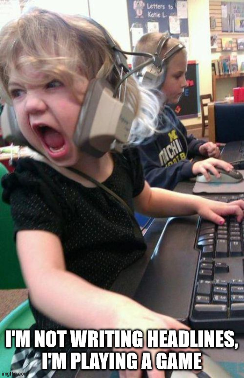 angry little girl gamer | I'M NOT WRITING HEADLINES,
I'M PLAYING A GAME | image tagged in angry little girl gamer | made w/ Imgflip meme maker