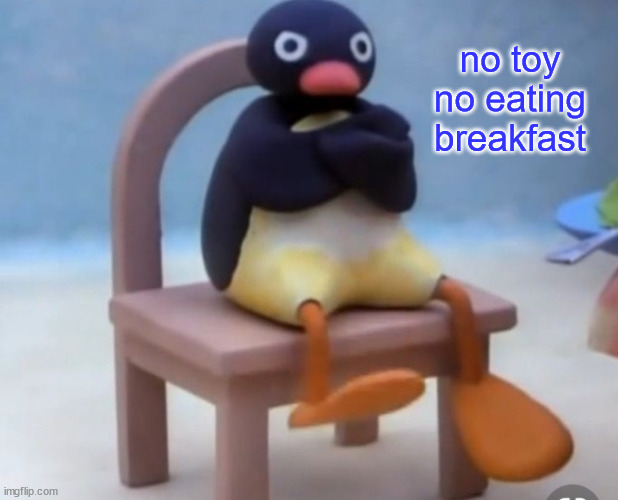 Angry pingu | no toy
no eating
breakfast | image tagged in angry pingu | made w/ Imgflip meme maker