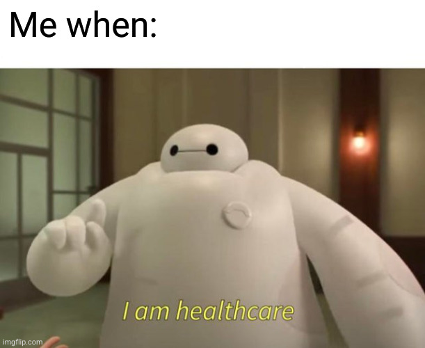 I am healthcare | Me when: | image tagged in i am healthcare | made w/ Imgflip meme maker