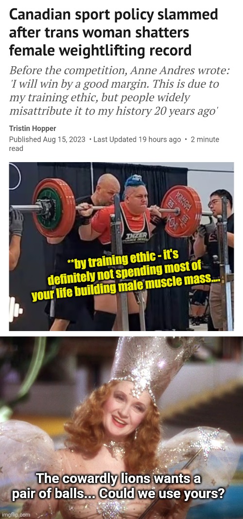 **by training ethic - it's definitely not spending most of your life building male muscle mass.... The cowardly lions wants a pair of balls... Could we use yours? | image tagged in glinda good witch wizard of oz,transgender,unfair,testicles | made w/ Imgflip meme maker