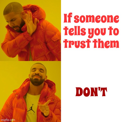 Trustworthy People Don't Need To Tell You They're Trustworthy | If someone tells you to
trust them; DON'T | image tagged in memes,drake hotline bling,liars,deceivers,list of people i trust,trust no one | made w/ Imgflip meme maker