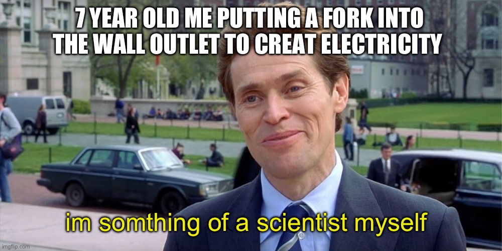 You know, I'm something of a scientist myself | 7 YEAR OLD ME PUTTING A FORK INTO THE WALL OUTLET TO CREAT ELECTRICITY; im somthing of a scientist myself | image tagged in you know i'm something of a scientist myself | made w/ Imgflip meme maker