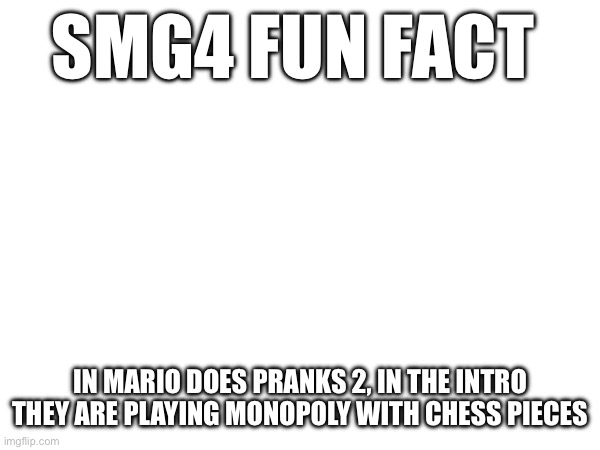 SMG4 FUN FACT; IN MARIO DOES PRANKS 2, IN THE INTRO THEY ARE PLAYING MONOPOLY WITH CHESS PIECES | made w/ Imgflip meme maker
