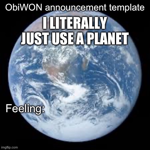 ObiWON announcement template | I LITERALLY JUST USE A PLANET | image tagged in obiwon announcement template | made w/ Imgflip meme maker