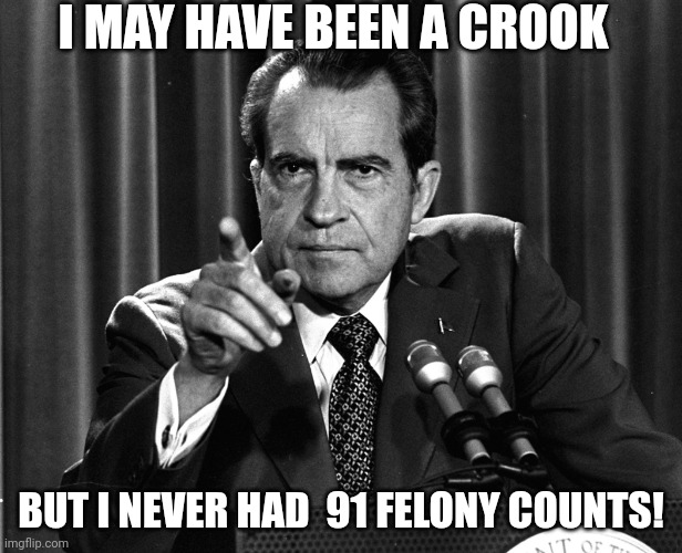 thug | I MAY HAVE BEEN A CROOK; BUT I NEVER HAD  91 FELONY COUNTS! | image tagged in nixon,thug | made w/ Imgflip meme maker