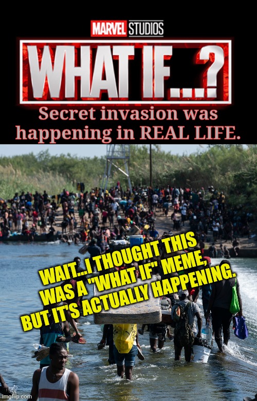 Secret invasion was happening in REAL LIFE. WAIT...I THOUGHT THIS WAS A "WHAT IF" MEME, BUT IT'S ACTUALLY HAPPENING. | image tagged in what if,invasion,secret,illegal immigration | made w/ Imgflip meme maker