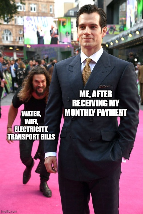 Evevry Months | ME, AFTER RECEIVING MY MONTHLY PAYMENT; WATER, WIFI, ELECTRICITY, TRANSPORT BILLS | image tagged in jason momoa henry cavill meme,memes | made w/ Imgflip meme maker
