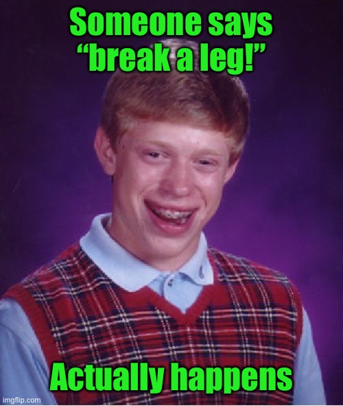Bad Luck Brian Meme | Someone says “break a leg!”; Actually happens | image tagged in memes,bad luck brian | made w/ Imgflip meme maker