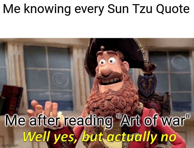 Sun tzu | Me knowing every Sun Tzu Quote; Me after reading "Art of war" | image tagged in memes,well yes but actually no | made w/ Imgflip meme maker