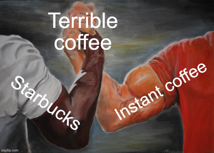 Leaves a bad taste in your mouth | Terrible coffee; Instant coffee; Starbucks | image tagged in memes,epic handshake | made w/ Imgflip meme maker
