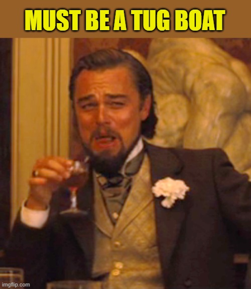 Laughing Leo Meme | MUST BE A TUG BOAT | image tagged in memes,laughing leo | made w/ Imgflip meme maker