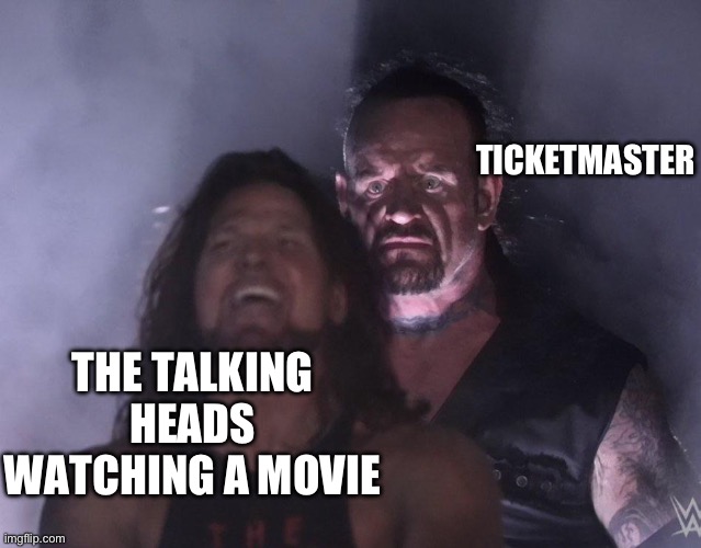 undertaker | TICKETMASTER; THE TALKING HEADS WATCHING A MOVIE | image tagged in undertaker | made w/ Imgflip meme maker