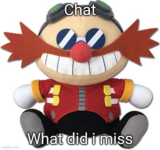 Eggman plush | Chat; What did i miss | image tagged in eggman plush | made w/ Imgflip meme maker