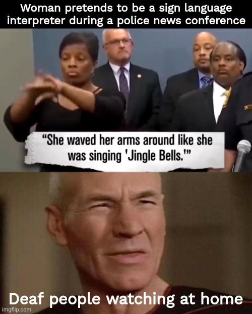This lady has a history of fraud but still managed to get this job. | Woman pretends to be a sign language interpreter during a police news conference; Deaf people watching at home | image tagged in picard what did you say | made w/ Imgflip meme maker