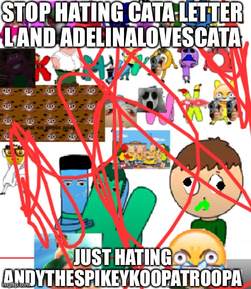 LOL I RUINED CATA LETTER L'S RULE 34!! | STOP HATING CATA LETTER L AND ADELINALOVESCATA; JUST HATING ANDYTHESPIKEYKOOPATROOPA | image tagged in lol i ruined cata letter l's rule 34 | made w/ Imgflip meme maker